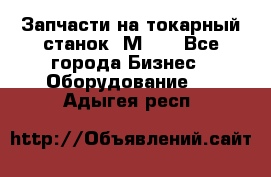 Запчасти на токарный станок 1М63. - Все города Бизнес » Оборудование   . Адыгея респ.